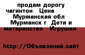 продам дорогу чагинтон › Цена ­ 1 100 - Мурманская обл., Мурманск г. Дети и материнство » Игрушки   